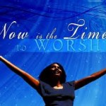 Now is the Time to Worship